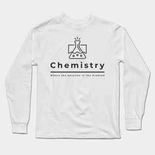 Chemistry, Where the Solution is the Problem Long Sleeve T-Shirt